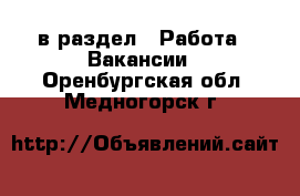  в раздел : Работа » Вакансии . Оренбургская обл.,Медногорск г.